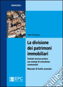 La divisione dei patrimoni immobiliari. Trattato teorico-pratico con esempi di consulenze commentati. Manuale di livello avanzato libro di D'Angelo Tullio