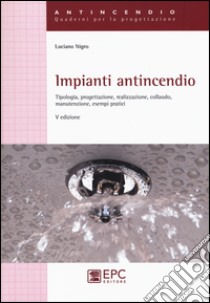 Impianti antincendio. Tipologia, progettazione, realizzazione, collaudo, manutenzione, esempi pratici libro di Nigro Luciano