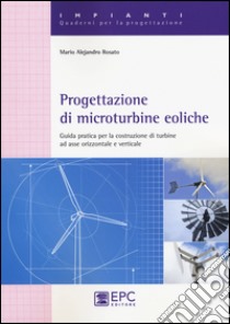 Progettazione di microturbine eoliche. Guida pratica per la costruzione di turbine ad asse orizzontale e verticale libro di Rosato Mario A.