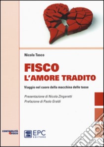 Fisco l'amore tradito. Viaggio nel cuore della macchina delle tasse libro di Tasco Nicola