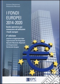 I fondi europei (2014-2020). Guida operativa per conoscere ed utilizzare i fondi europei libro di Bartolomei Giuliano; Marcozzi Alessandra