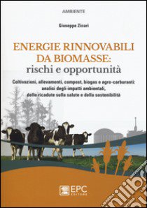 Energie rinnovabili da biomasse: rischi e opportunità. Coltivazioni, allevamenti, compost, biogas e agro-carburanti: analisi degli impatti ambientali... libro di Zicari Giuseppe