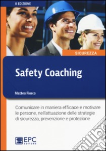 Safety coaching. Comunicare in maniera efficace e motivare le persone, nell'attuazione delle strategie di sicurezza, prevenzione e protezione libro di Fiocco Matteo