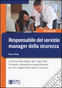 Responsabile del servizio manager della sicurezza. L'Accordo Stato Regioni del 7 luglio 2016. Procedure, valutazione ed apprendimento per tutti... libro di Vitale Rocco