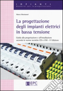 La progettazione degli impianti elettrici in bassa tensione. Guida alla progettazione e all'installazione secondo le norme tecniche CEI e UNI libro di Montanari Marco