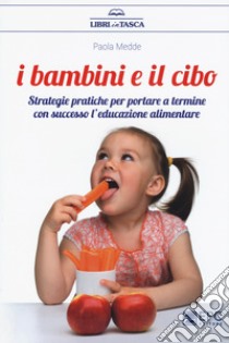 I bambini e il cibo. Strategie pratiche per portare a termine con successo l'educazione alimentare libro di Medde Paola