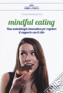 Mindful eating. Una metodologia innovativa per regolare il rapporto con il cibo libro di Montesarchio Teresa