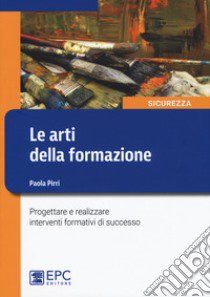 Le arti della formazione. Progettare e realizzare interventi formativi di successo libro di Pirri Paola