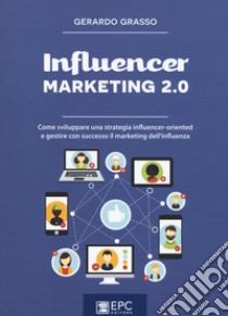 Influencer marketing 2.0. Come sviluppare una strategia influencer-oriented e gestire con successo il marketing dell'influenza. Nuova ediz. libro di Grasso Gerardo