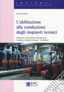 L'abilitazione alla conduzione degli impianti termici. Guida per l'ottenimento del patentino completa di quesiti d'esame. Nuova ediz. libro di Magri Maurizio