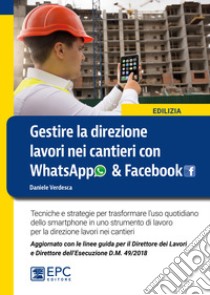 Gestire la direzione lavori nei cantieri con WhatsApp & Facebook. Tecniche e strategie per trasformare l'uso quotidiano dello smartphone in uno strumento di lavoro per la direzione lavori nei cantieri libro di Verdesca Daniele