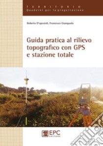 Guida pratica al rilievo topografico con GPS e stazione totale libro di D'Apostoli Roberto; Giampaolo Francesco