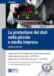 La protezione dei dati nella piccola e media impresa. L'applicazione del Regolamento Generale europeo sulla protezione dei dati n. 679/2016. Nuova ediz. Con espansione online libro di Biasiotti Adalberto