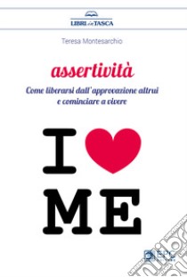 Assertività. Come liberarsi dall'approvazione altrui e cominciare a vivere libro di Montesarchio Teresa