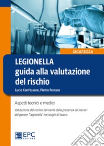 Legionella. Guida alla valutazione del rischio. Aspetti tecnici e medici. Valutazione del rischio derivante dalla presenza dei batteri del genere «Legionella» nei luoghi di lavoro. Nuova ediz. libro di Ferraro Pietro; Confessore Lucio