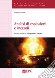 Analisi di esplosioni e incendi. Esempi applicati d'ingegneria forense libro di Piccinini Norberto