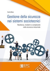 Gestione della sicurezza nei sistemi sociotecnici. Resilienza, incidenti e complessità nella sicurezza industriale. Nuova ediz. libro di Bisio Carlo