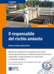 Il responsabile del rischio amianto. Metodi di valutazione e di gestione del rischio dovuto alla presenza di materiali contenenti amianto negli edifici e negli impianti con riferimenti ai materiali sostitutivi. Con Contenuto digitale per download libro di Cavariani Fulvio; D'Orsi Fulvio