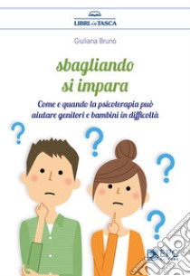 Sbagliando si impara. Come e quando la psicoterapia può aiutare genitori e bambini in difficoltà libro di Bruno Giuliana