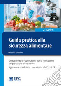 Guida pratica alla sicurezza alimentare. Conoscenze e buone prassi per la formazione del personale alimentarista. Aggiornato con le istruzioni relative al COVID-19. Nuova ediz. libro di Graziano Roberta