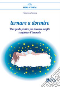 Tornare a dormire. Una guida pratica per dormire meglio e superare l'insonnia libro di Farina Federica