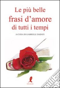 Le Più belle frasi d'amore di tutti i tempi libro