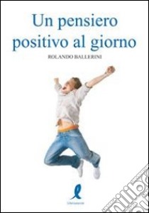 Un Pensiero positivo al giorno libro di Ballerini Rolando