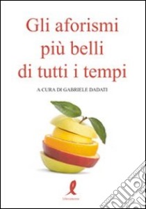 Gli Aforismi più belli di tutti i tempi libro di Dadati G. (cur.)