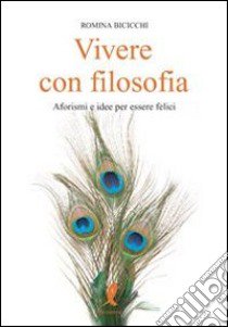 Vivere con filosofia. Aforismi e idee per essere felici libro di Bicicchi Romina