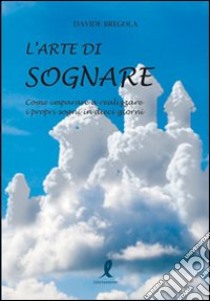 L'arte di sognare. Come imparare a realizzare i propri sogni in dieci giorni libro di Bregola Davide