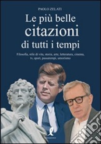 Le più belle citazioni di tutti i tempi. Filosofia, stile di vita, storia, arte, letteratura, cinema, tv, sport, passatempi, umorismo libro di Zelati Paolo