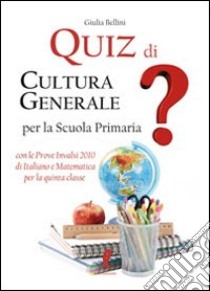 Quiz di cultura generale per la scuola primaria libro di Bellini Giulia