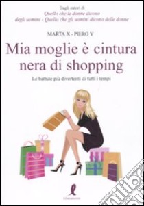 Mia moglie è cintura nera di shopping. Le battute più divertenti di tutti i tempi libro di Marta X - Piero Y