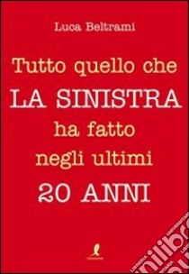 Tutto quello che la sinistra ha fatto negli ultimi 20 anni libro di Beltrami Luca