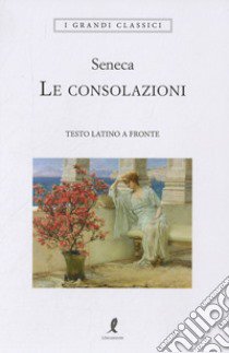 Le consolazioni. Testo latino a fronte libro di Seneca Lucio Anneo