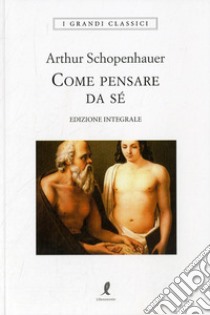 Come pensare da sé. Ediz. integrale libro di Schopenhauer Arthur; Schiavoni G. (cur.)