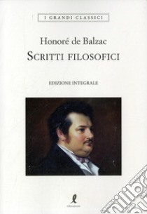 Scritti filosofici. Ediz. integrale libro di De Balzac Honoré; Trompeo P. P. (cur.)