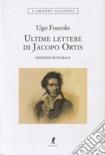 Le ultime lettere di Jacopo Ortis. Ediz. integrale libro di Foscolo Ugo; Ceccarelli S. (cur.)