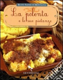 La polenta e le sue pietanze. Ediz. illustrata libro