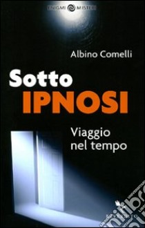 Sotto ipnosi. Viaggio nel tempo libro di Comelli Albino