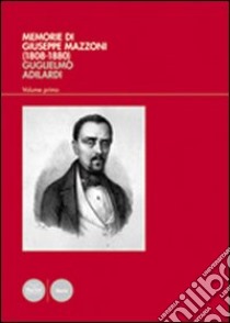 Memorie di Giuseppe Mazzoni (1808-1880). Vol. 1: L'uomo, il politico, il massone (1808-1861) libro di Adilardi Guglielmo