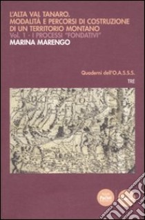 L'Alta Val Tanaro. Modalità e percorsi di costruzione di un territorio montano. Vol. 1: I processi fondativi libro di Marengo Marina