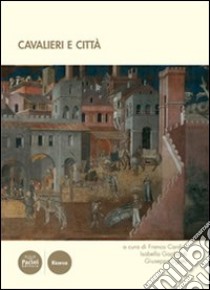 Cavalieri e città. Atti del III convegno internazionale di studi (Volterra, 19-21 giugno 2008) libro di Cardini F. (cur.); Gagliardi I. (cur.); Ligato G. (cur.)