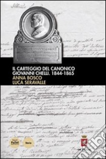 Il carteggio del canonico Giovanni Chelli 1844-1865 libro di Bosco Anna; Seravalle Luca