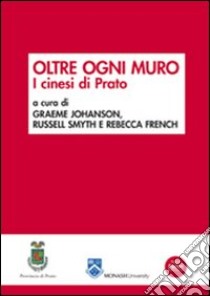 Oltre ogni muro. I cinesi di Prato libro di Johanson G. (cur.); Smyth R. (cur.); French R. (cur.)