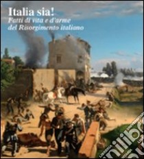 Italia sia! Fatti di vita e d'arme del Risorgimento italiano libro di Dei E. (cur.)