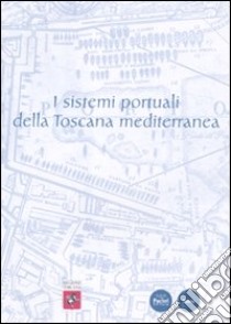 I sistemi portuali della Toscana mediterranea. Infrastrutture, scambi, economie dall'antichità a oggi. Ediz. illustrata libro di Petralia G. (cur.)