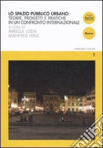 Lo spazio pubblico urbano. Teorie, progetti e pratiche in un confronto internazionale libro di Loda M. (cur.); Hinz M. (cur.)