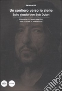 Un sentiero verso le stelle. Sulla strada con Bob Dylan libro di Vites Paolo