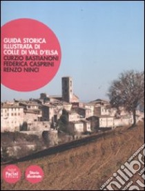 Guida storica illustrata di Colle di Val d'Elsa libro di Bastianoni Curzio; Casprini Federica; Ninci Renzo